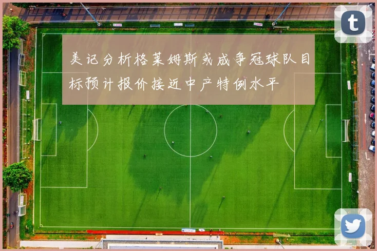 美记分析格莱姆斯或成争冠球队目标预计报价接近中产特例水平